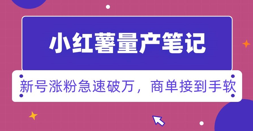 小红书量产笔记，一分种一条笔记，新号涨粉急速破万，新黑马赛道，商单接到手软【揭秘】-杨大侠副业网