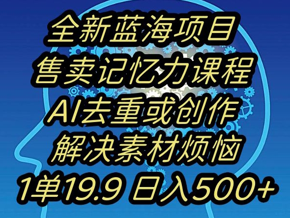 蓝海项目记忆力提升，AI去重，一单19.9日入500+【揭秘】-杨大侠副业网