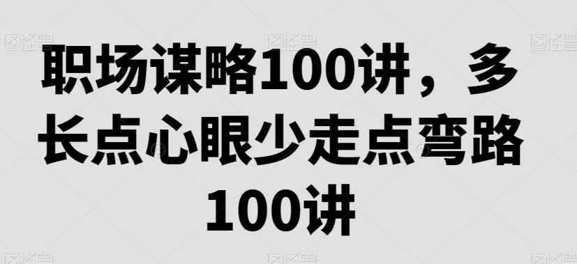 职场谋略100讲，多长点心眼少走点弯路-杨大侠副业网