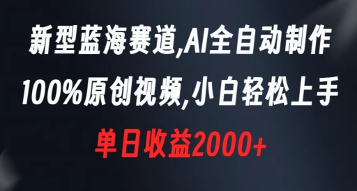 新型蓝海赛道，AI全自动制作，100%原创视频，小白轻松上手，单日收益2000+【揭秘】-杨大侠副业网