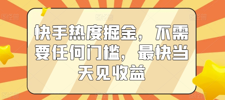 快手热度掘金，不需要任何门槛，最快当天见收益【揭秘】-杨大侠副业网