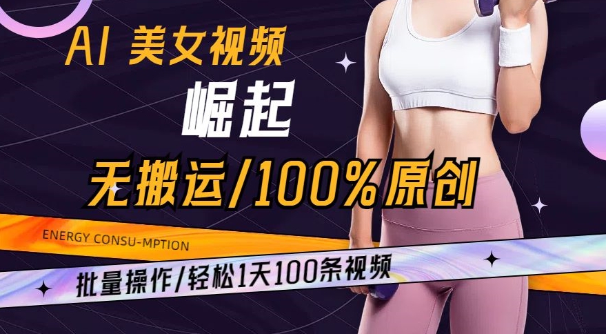 AI美女视频崛起玩法无搬运100%原创，批量操作，轻松1天100条【揭秘】-杨大侠副业网