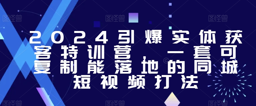 2024引爆实体获客特训营，​一套可复制能落地的同城短视频打法-杨大侠副业网