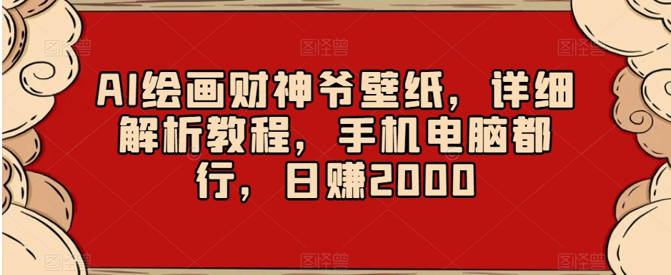 AI绘画财神爷壁纸，详细解析教程，手机电脑都行，日赚2000【揭秘】-杨大侠副业网