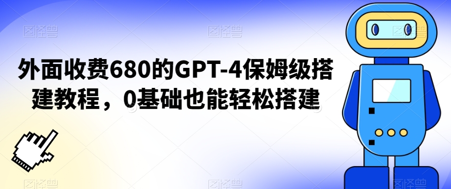 外面收费680的GPT-4保姆级搭建教程，0基础也能轻松搭建【揭秘】-杨大侠副业网