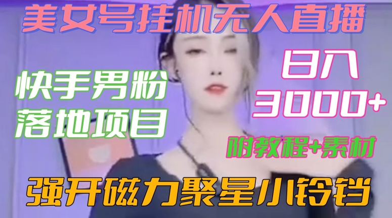 快手男粉落地项目，美女号挂机无人直播，强开磁力聚星小铃铛，日入3000+【附教程和美女素材】【揭秘】-杨大侠副业网