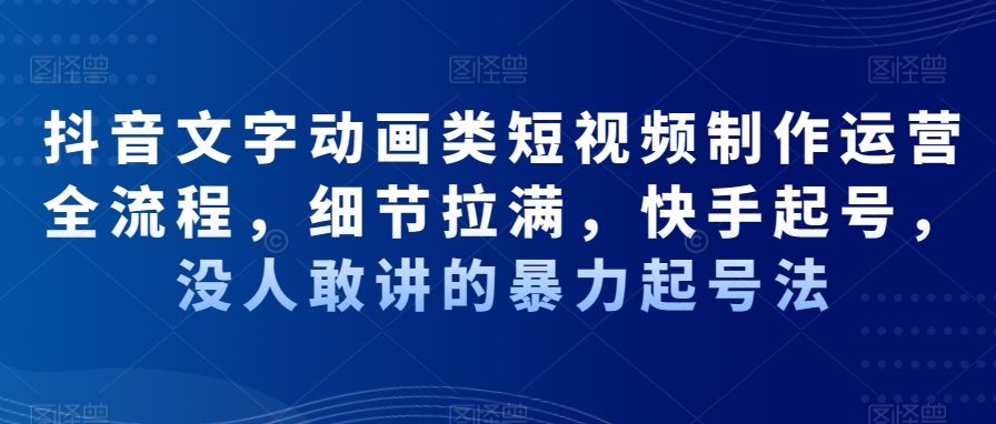 抖音文字动画类短视频制作运营全流程，细节拉满，快手起号，没人敢讲的暴力起号法-杨大侠副业网