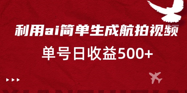 利用ai简单复制粘贴，生成航拍视频，单号日收益500+【揭秘】-杨大侠副业网