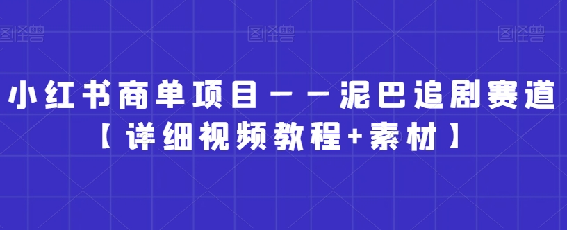 小红书商单项目——泥巴追剧赛道【详细视频教程+素材】【揭秘】-杨大侠副业网