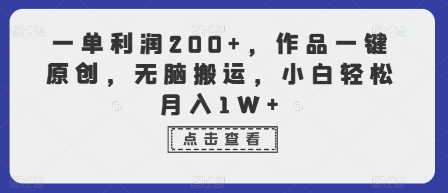 一单利润200+，作品一键原创，无脑搬运，小白轻松月入1W+【揭秘】-杨大侠副业网