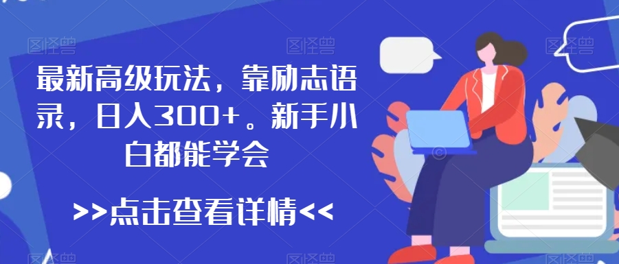 最新高级玩法，靠励志语录，日入300+，新手小白都能学会【揭秘】-杨大侠副业网