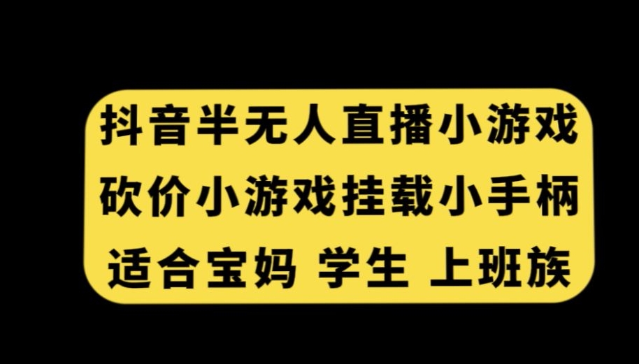 抖音半无人直播砍价小游戏，挂载游戏小手柄，适合宝妈学生上班族【揭秘】-杨大侠副业网