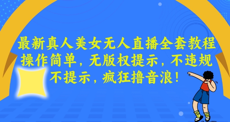 最新真人美女无人直播全套教程，操作简单，无版权提示，不违规，不提示，疯狂撸音浪【揭秘】-杨大侠副业网