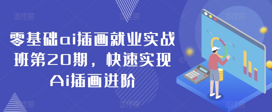 零基础ai插画就业实战班第20期，快速实现Ai插画进阶-杨大侠副业网