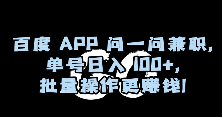 百度APP问一问兼职，单号日入100+，批量操作更赚钱【揭秘】-杨大侠副业网