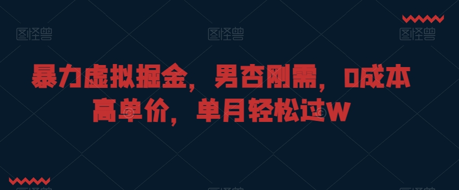 暴力虚拟掘金，男杏刚需，0成本高单价，单月轻松过W【揭秘】-杨大侠副业网