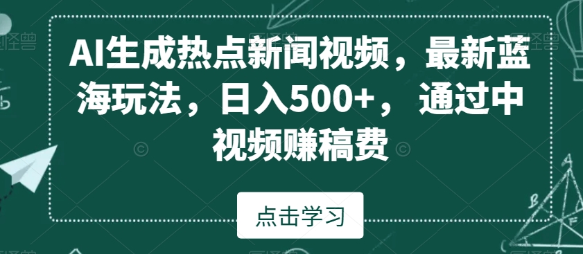 AI生成热点新闻视频，最新蓝海玩法，日入500+，通过中视频赚稿费【揭秘】-杨大侠副业网