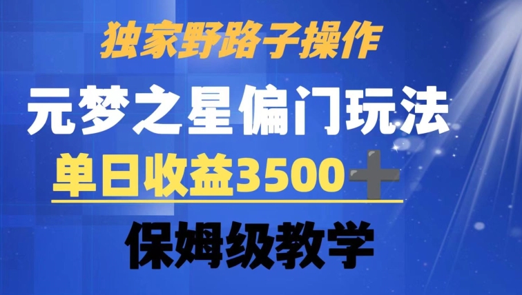 独家野路子玩法，无视机制，元梦之星偏门操作，单日收益3500+，保姆级教学【揭秘】-杨大侠副业网