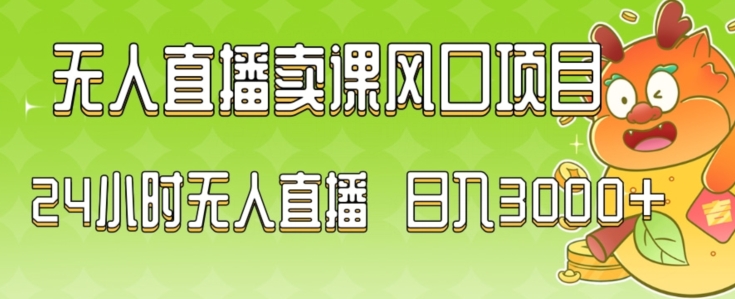 2024最新玩法无人直播卖课风口项目，全天无人直播，小白轻松上手【揭秘】-杨大侠副业网