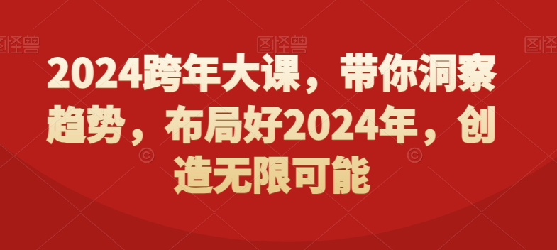 2024跨年大课，​带你洞察趋势，布局好2024年，创造无限可能-杨大侠副业网