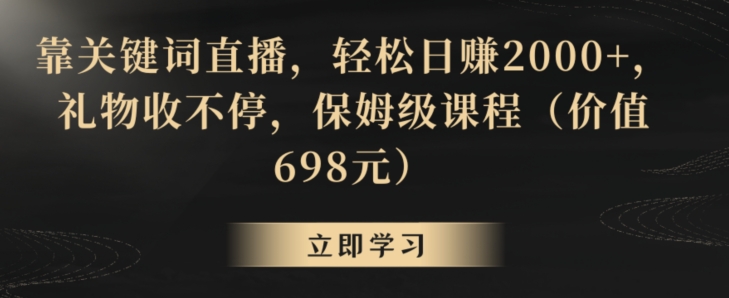 靠关键词直播，轻松日赚2000+，礼物收不停，保姆级课程（价值698元）【揭秘】-杨大侠副业网