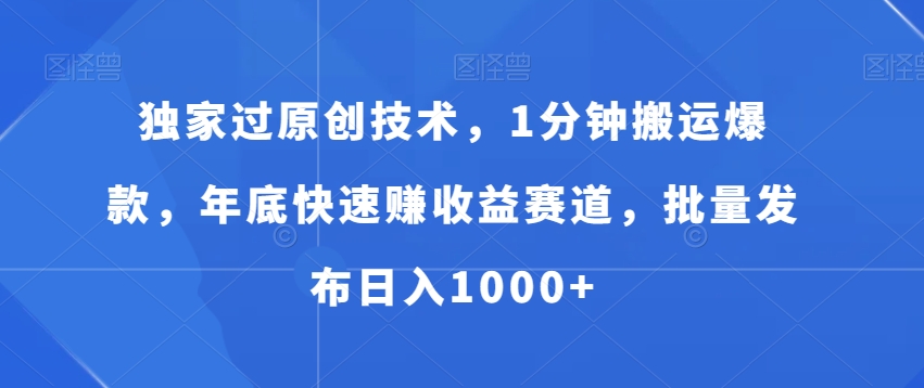 独家过原创技术，1分钟搬运爆款，年底快速赚收益赛道，批量发布日入1000+【揭秘】-杨大侠副业网