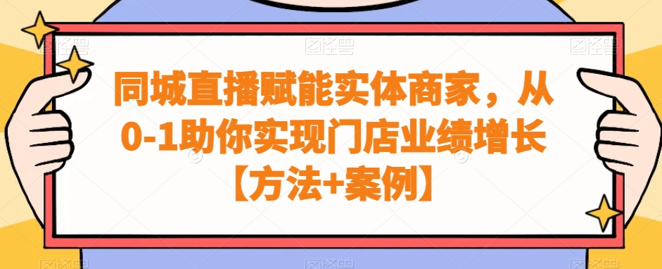 同城直播赋能实体商家，从0-1助你实现门店业绩增长【方法+案例】-杨大侠副业网