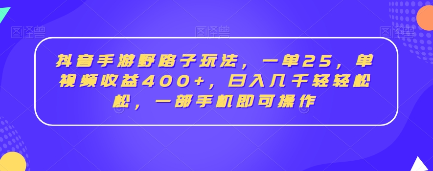 抖音手游野路子玩法，一单25，单视频收益400+，日入几千轻轻松松，一部手机即可操作【揭秘】-杨大侠副业网