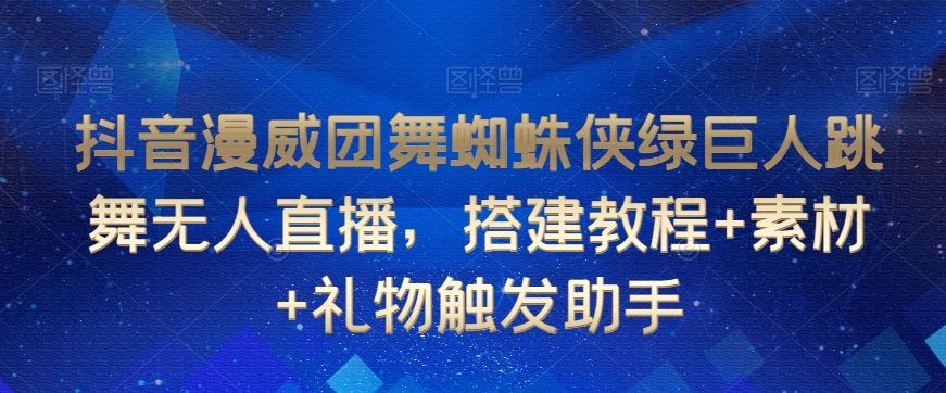 抖音漫威团舞蜘蛛侠绿巨人跳舞无人直播，搭建教程+素材+礼物触发助手-杨大侠副业网