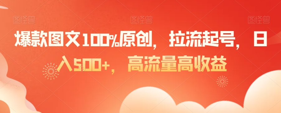 爆款图文100%原创，拉流起号，日入500+，高流量高收益【揭秘】-杨大侠副业网