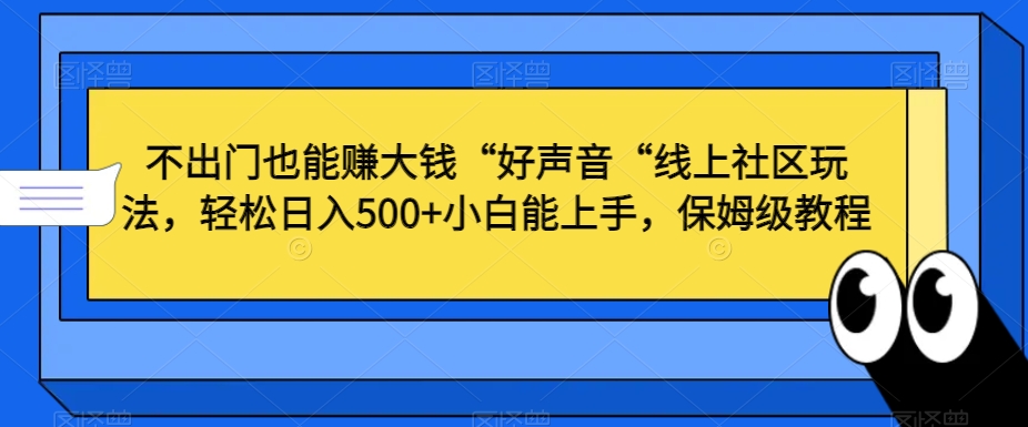 不出门也能赚大钱“好声音“线上社区玩法，轻松日入500+小白能上手，保姆级教程【揭秘】-杨大侠副业网