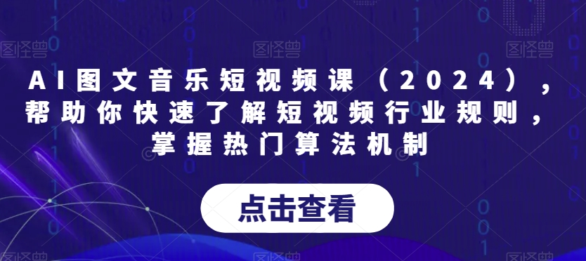 AI图文音乐短视频课（2024）,帮助你快速了解短视频行业规则，掌握热门算法机制-杨大侠副业网