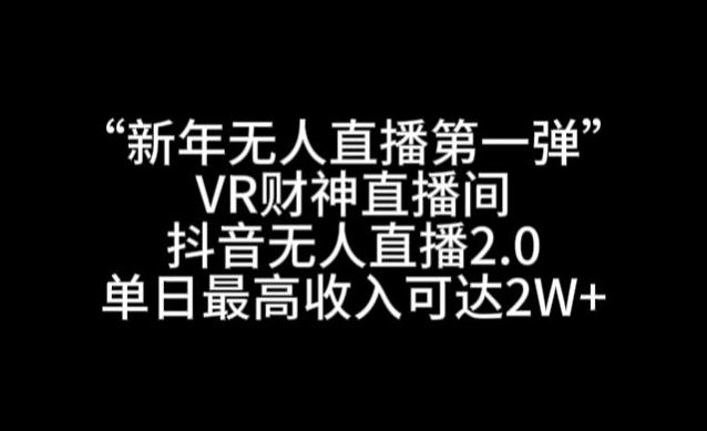 “新年无人直播第一弹“VR财神直播间，抖音无人直播2.0，单日最高收入可达2W+【揭秘】-杨大侠副业网