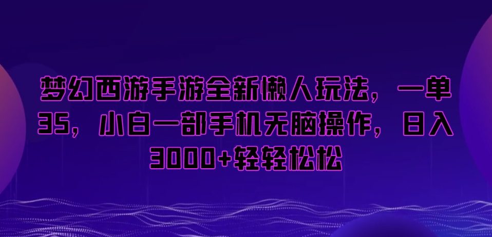 梦幻西游手游全新懒人玩法，一单35，小白一部手机无脑操作，日入3000+轻轻松松【揭秘】-杨大侠副业网