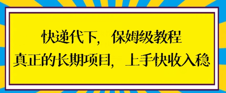 快递代下保姆级教程，真正的长期项目，上手快收入稳【揭秘】-杨大侠副业网