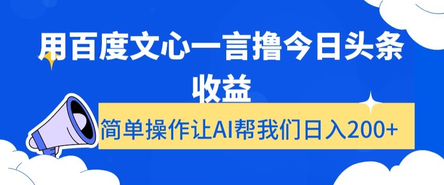 用百度文心一言撸今日头条收益，简单操作让AI帮我们日入200+【揭秘】-杨大侠副业网