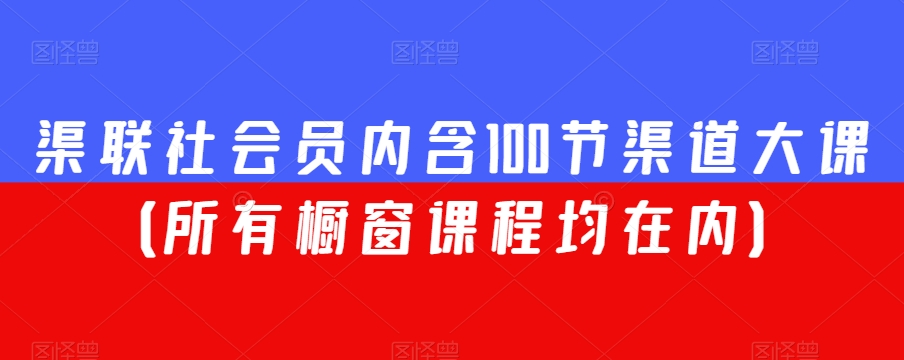 渠联社会员内含100节渠道大课（所有橱窗课程均在内）-杨大侠副业网