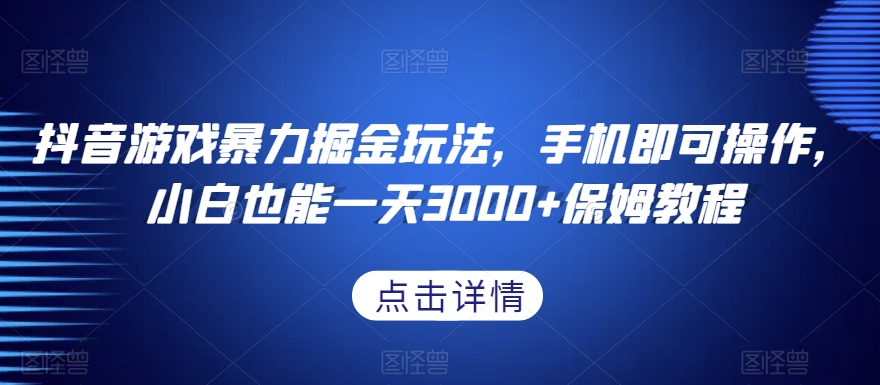 抖音游戏暴力掘金玩法，手机即可操作，小白也能一天3000+保姆教程【揭秘】-杨大侠副业网