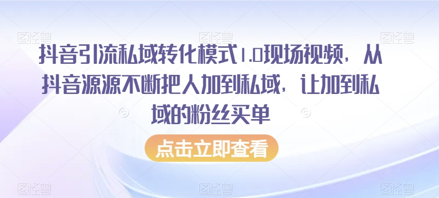 抖音引流私域转化模式1.0现场视频，从抖音源源不断把人加到私域，让加到私域的粉丝买单-杨大侠副业网