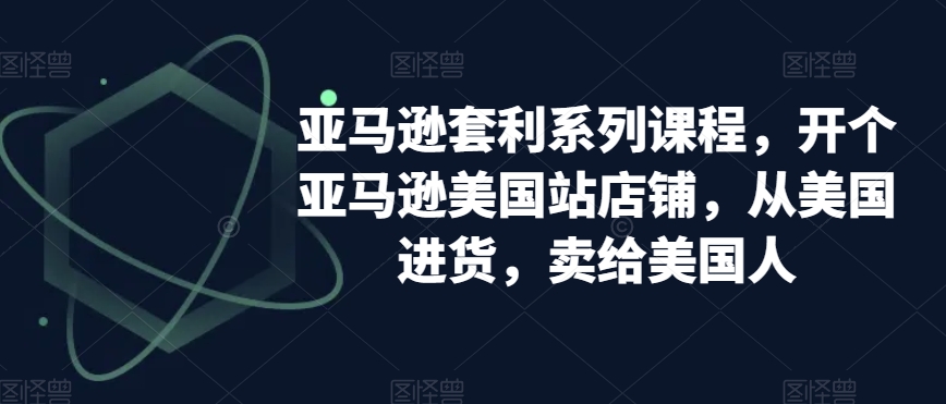 亚马逊套利系列课程，开个亚马逊美国站店铺，从美国进货，卖给美国人-杨大侠副业网