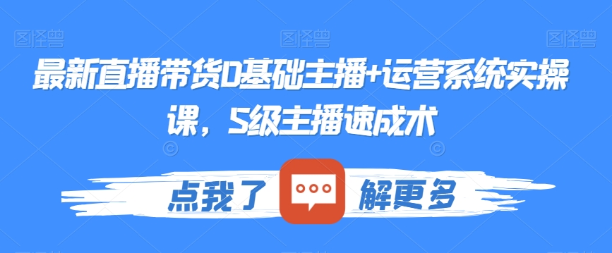 最新直播带货0基础主播+运营系统实操课，S级主播速成术-杨大侠副业网