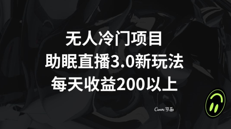 无人冷门项目，助眠直播3.0玩法，每天收益200+【揭秘】-杨大侠副业网