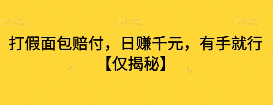 打假面包赔付，日赚千元，有手就行【仅揭秘】-杨大侠副业网