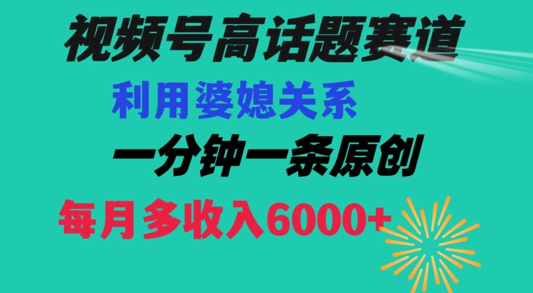 视频号流量赛道{婆媳关系}玩法话题高播放恐怖一分钟一条每月额外收入6000+【揭秘】-杨大侠副业网