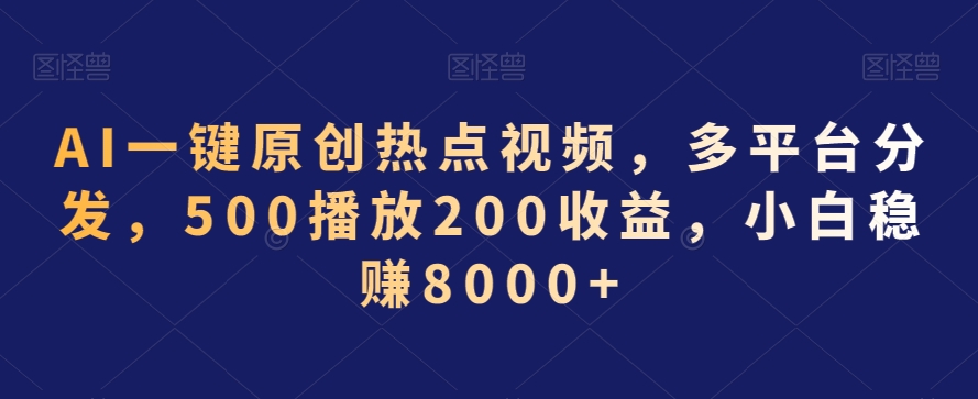 AI一键原创热点视频，多平台分发，500播放200收益，小白稳赚8000+【揭秘】-杨大侠副业网