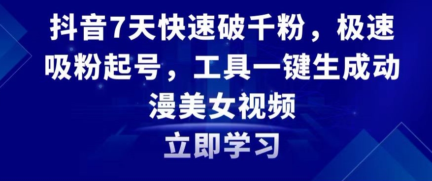 抖音7天快速破千粉，极速吸粉起号，工具一键生成动漫美女视频【揭秘】-杨大侠副业网