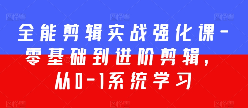 全能剪辑实战强化课-零基础到进阶剪辑，从0-1系统学习，200节课程加强版！-杨大侠副业网