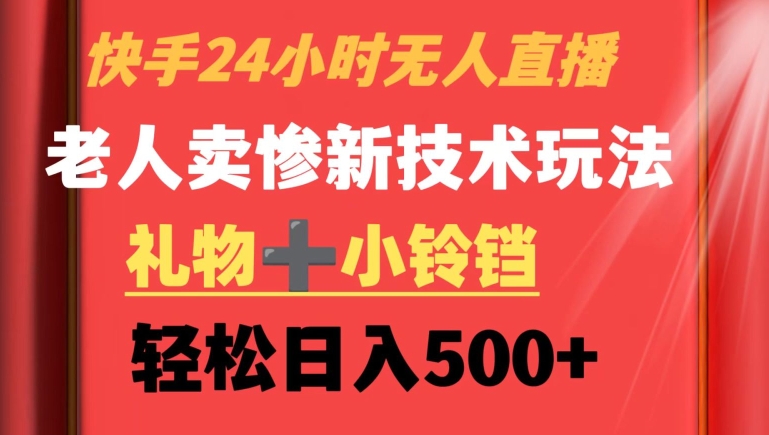 快手24小时无人直播，老人卖惨最新技术玩法，礼物+小铃铛，轻松日入500+【揭秘】-杨大侠副业网