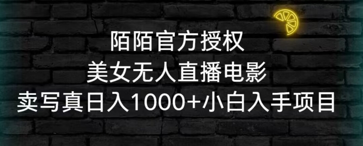 陌陌官方授权美女无人直播电影，卖写真日入1000+小白入手项目【揭秘】-杨大侠副业网