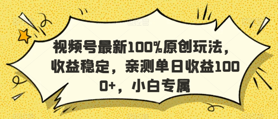 视频号最新100%原创玩法，收益稳定，亲测单日收益1000+，小白专属【揭秘】-杨大侠副业网